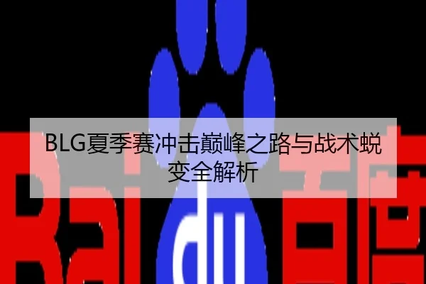 BLG夏季赛冲击巅峰之路与战术蜕变全解析