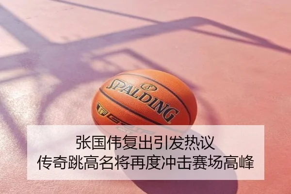 张国伟复出引发热议 传奇跳高名将再度冲击赛场高峰