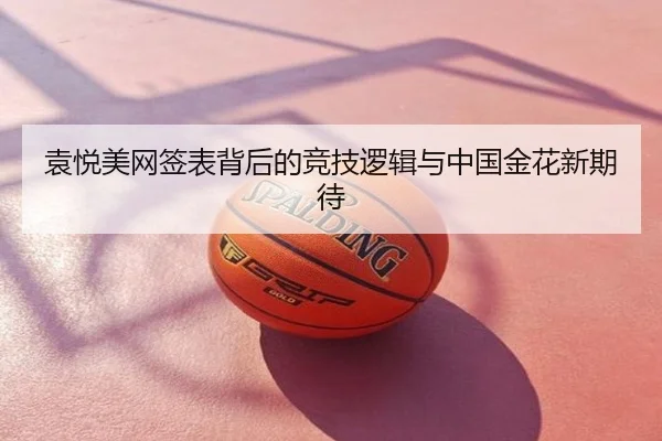袁悦美网签表背后的竞技逻辑与中国金花新期待