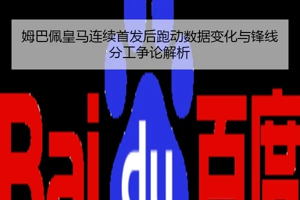 姆巴佩皇马连续首发后跑动数据变化与锋线分工争论解析