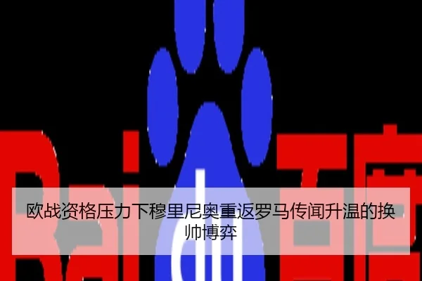 欧战资格压力下穆里尼奥重返罗马传闻升温的换帅博弈